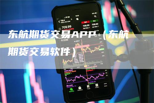 东航期货交易APP（东航期货交易软件）