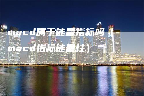 macd属于能量指标吗（macd指标能量柱）