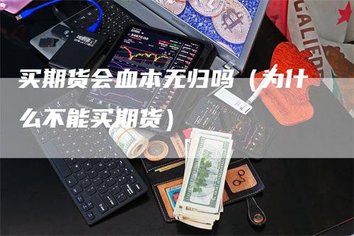 买期货会血本无归吗（为什么不能买期货）