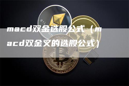 macd双金选股公式（macd双金叉的选股公式）