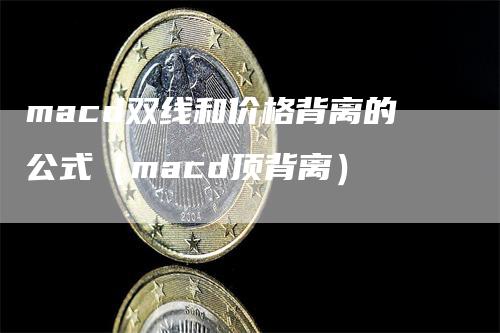 macd双线和价格背离的公式（macd顶背离）