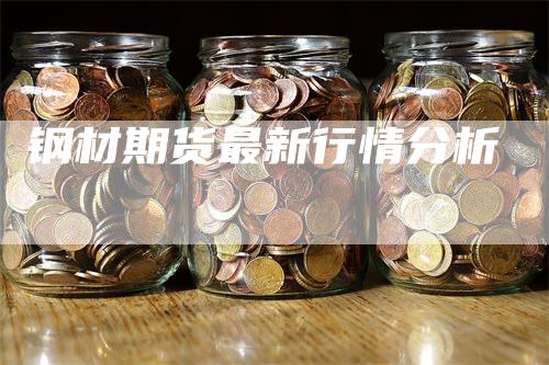 钢材期货最新行情分析