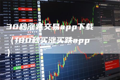 30秒涨跌交易app下载（180秒买涨买跌app）