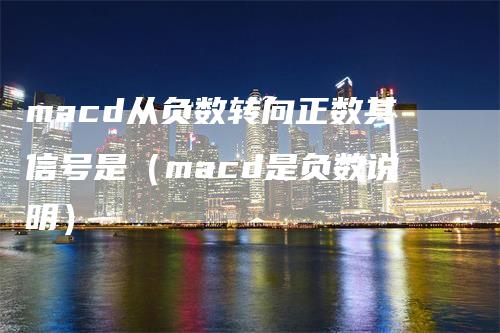 macd从负数转向正数其信号是（macd是负数说明）