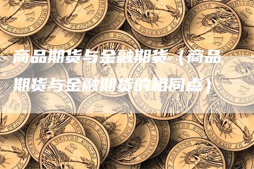 商品期货与金融期货（商品期货与金融期货的相同点）