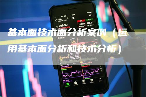 基本面技术面分析案例（运用基本面分析和技术分析）