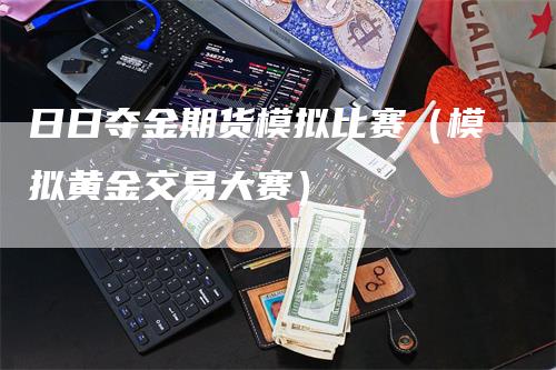 日日夺金期货模拟比赛（模拟黄金交易大赛）