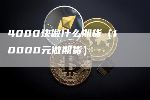 4000块做什么期货（10000元做期货）