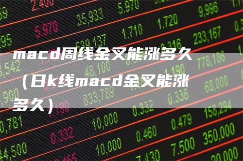 macd周线金叉能涨多久（日k线macd金叉能涨多久）