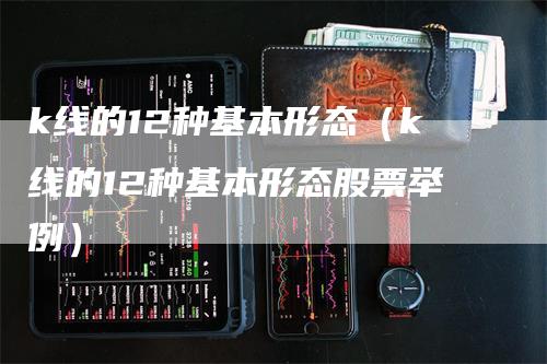 k线的12种基本形态（k线的12种基本形态股票举例）