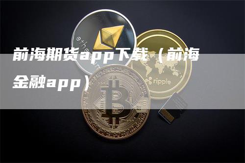 前海期货app下载（前海金融app）