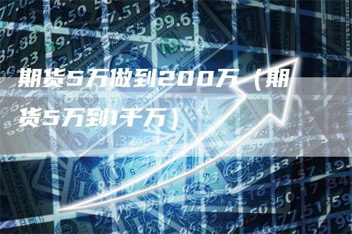 期货5万做到200万（期货5万到1千万）