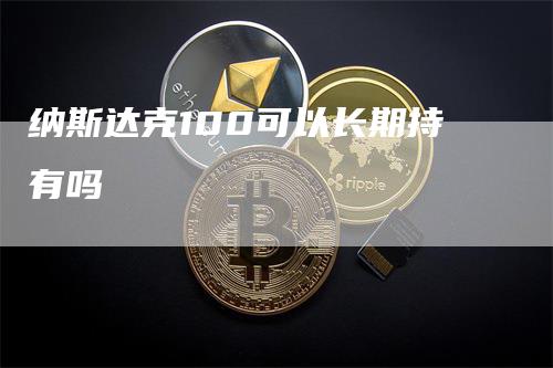 纳斯达克100可以长期持有吗