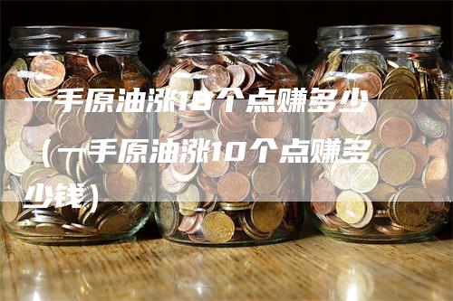 一手原油涨10个点赚多少（一手原油涨10个点赚多少钱）