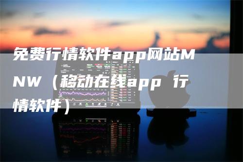 免费行情软件app网站MNW（移动在线app 行情软件）