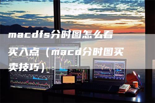 macdfs分时图怎么看买入点（macd分时图买卖技巧）