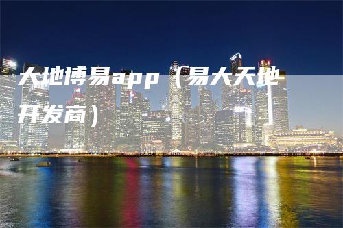 大地博易app（易大天地开发商）