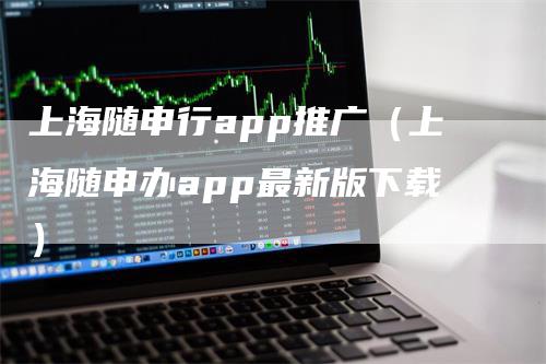 上海随申行app推广（上海随申办app最新版下载）