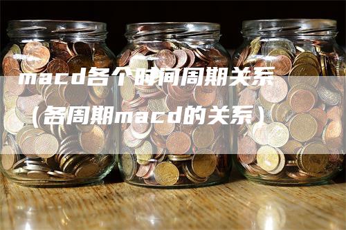 macd各个时间周期关系（各周期macd的关系）