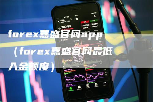 forex嘉盛官网app（forex嘉盛官网最低入金额度）