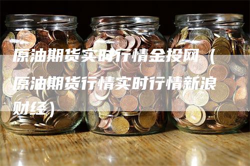 原油期货实时行情金投网（原油期货行情实时行情新浪财经）