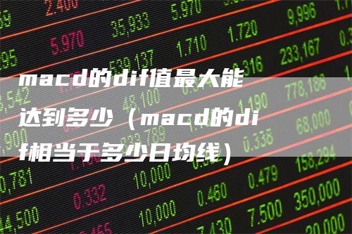 macd的dif值最大能达到多少（macd的dif相当于多少日均线）