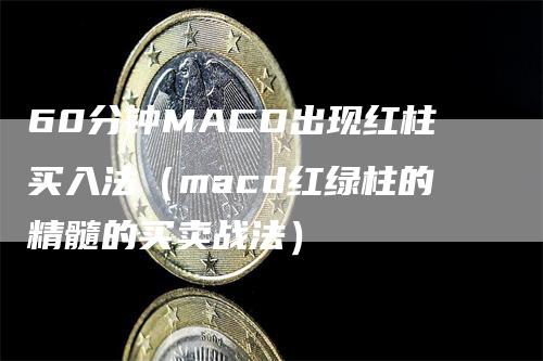 60分钟MACD出现红柱买入法（macd红绿柱的精髓的买卖战法）