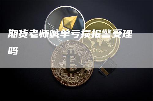 期货老师喊单亏损报警受理吗