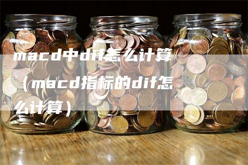 macd中dif怎么计算（macd指标的dif怎么计算）