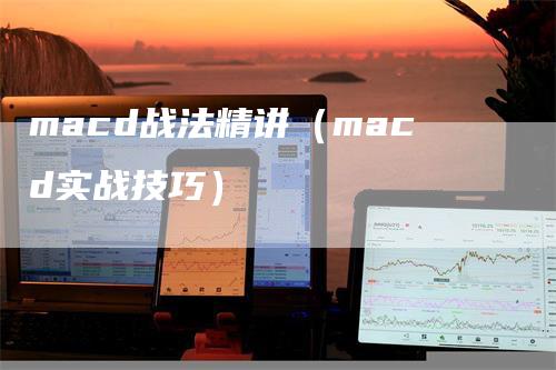 macd战法精讲（macd实战技巧）