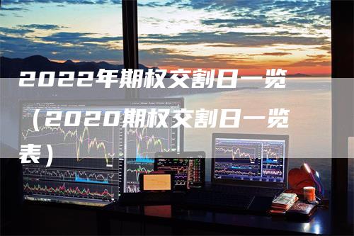 2022年期权交割日一览（2020期权交割日一览表）