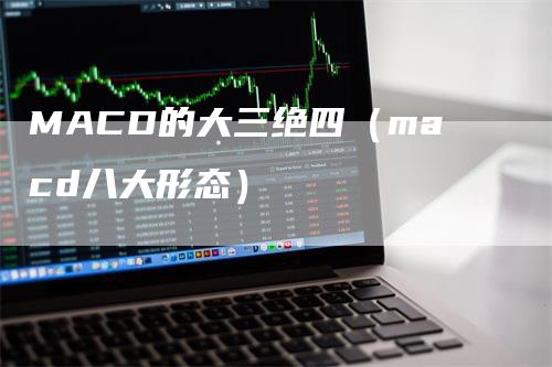 MACD的大三绝四（macd八大形态）