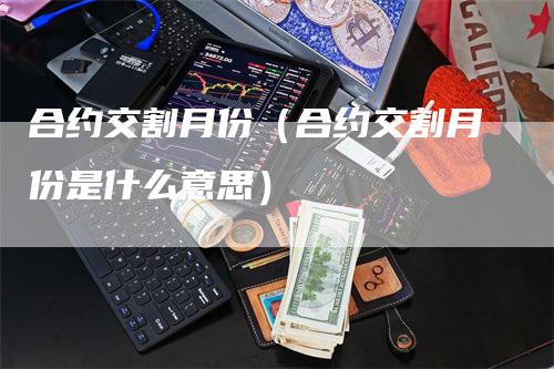 合约交割月份（合约交割月份是什么意思）