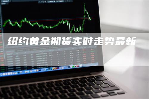 纽约黄金期货实时走势最新