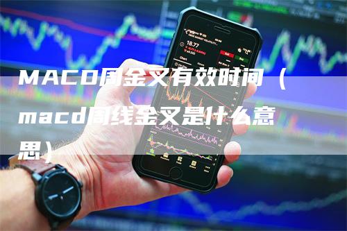 MACD周金叉有效时间（macd周线金叉是什么意思）