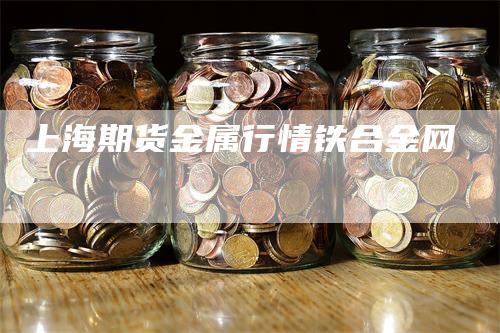 上海期货金属行情铁合金网