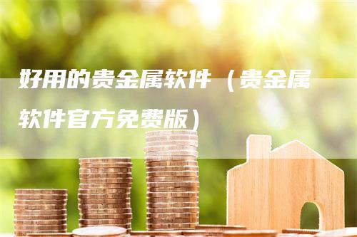 好用的贵金属软件（贵金属软件官方免费版）