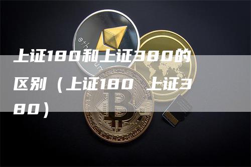 上证180和上证380的区别（上证180 上证380）