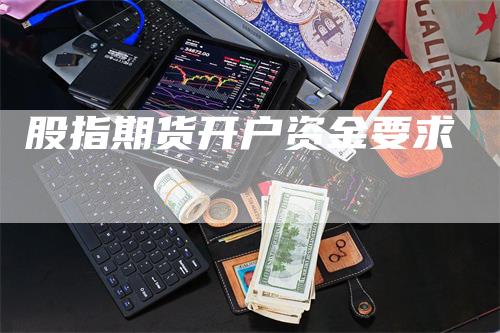 股指期货开户资金要求