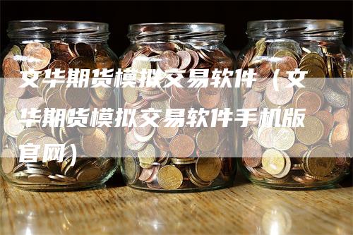 文华期货模拟交易软件（文华期货模拟交易软件手机版官网）