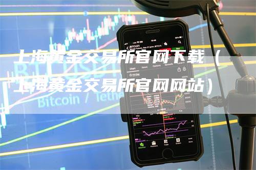 上海黄金交易所官网下载（上海黄金交易所官网网站）