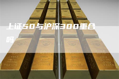 上证50与沪深300重合吗