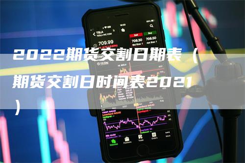 2022期货交割日期表（期货交割日时间表2021）