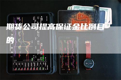 期货公司提高保证金比例目的