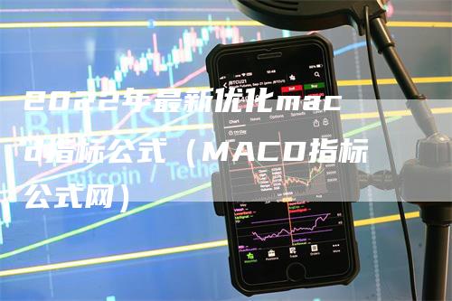 2022年最新优化macd指标公式（MACD指标公式网）