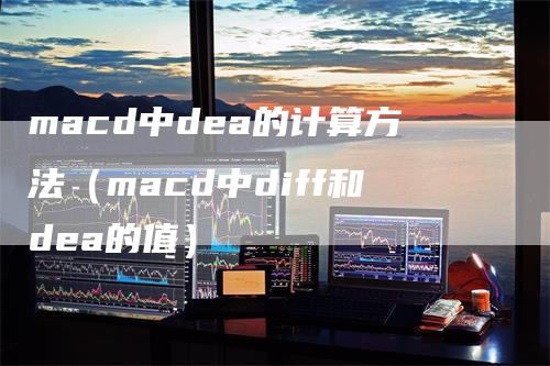 macd中dea的计算方法（macd中diff和dea的值）