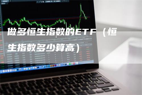 做多恒生指数的ETF（恒生指数多少算高）