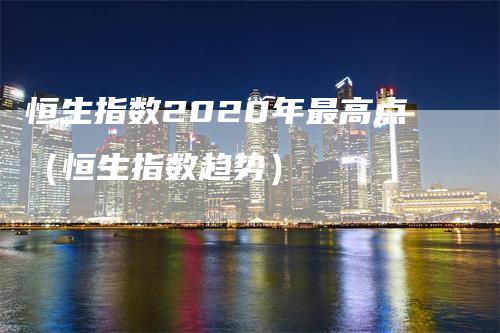 恒生指数2020年最高点（恒生指数趋势）