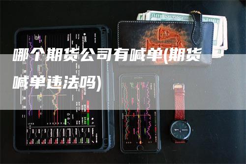 哪个期货公司有喊单(期货喊单违法吗)