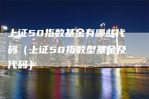 上证50指数基金有哪些代码（上证50指数型基金及代码）